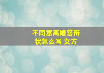 不同意离婚答辩状怎么写 女方